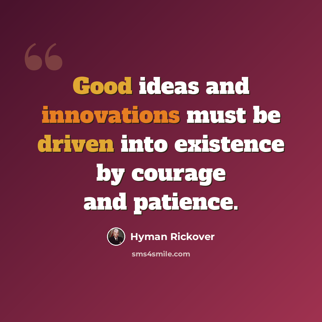 “Good ideas and innovations must be driven into existence by courage and patience.” quote by Hyman Rickover