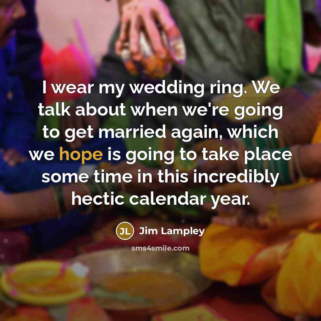 “I wear my wedding ring. We talk about when we're going to get married again, which we hope is going to take place some time in this incredibly hectic calendar year.” quote by Jim Lampley