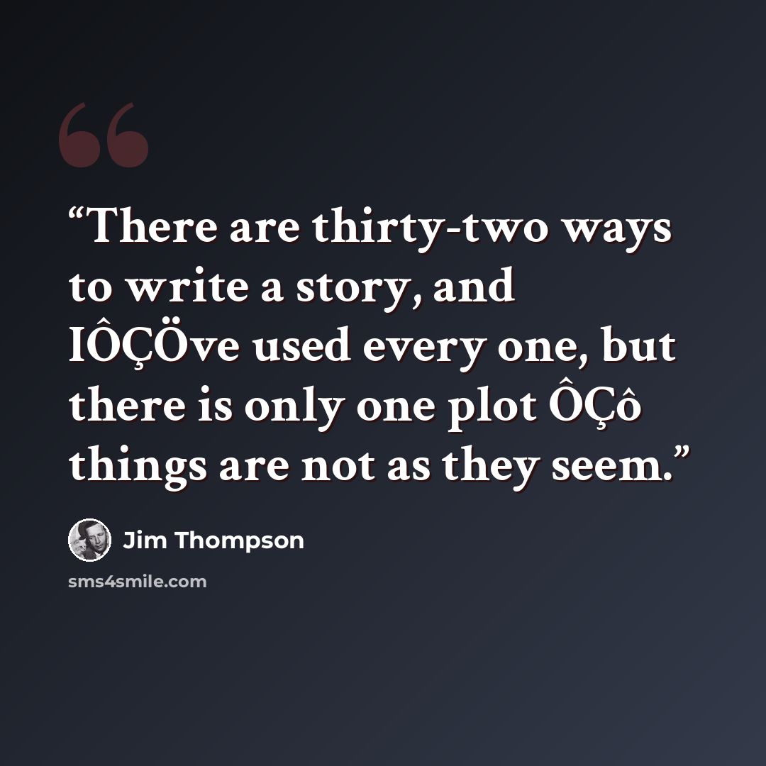 “There are thirty-two ways to write a story, and IÔÇÖve used every one, but there is only one plot ÔÇô things are not as they seem.” quote by Jim Thompson