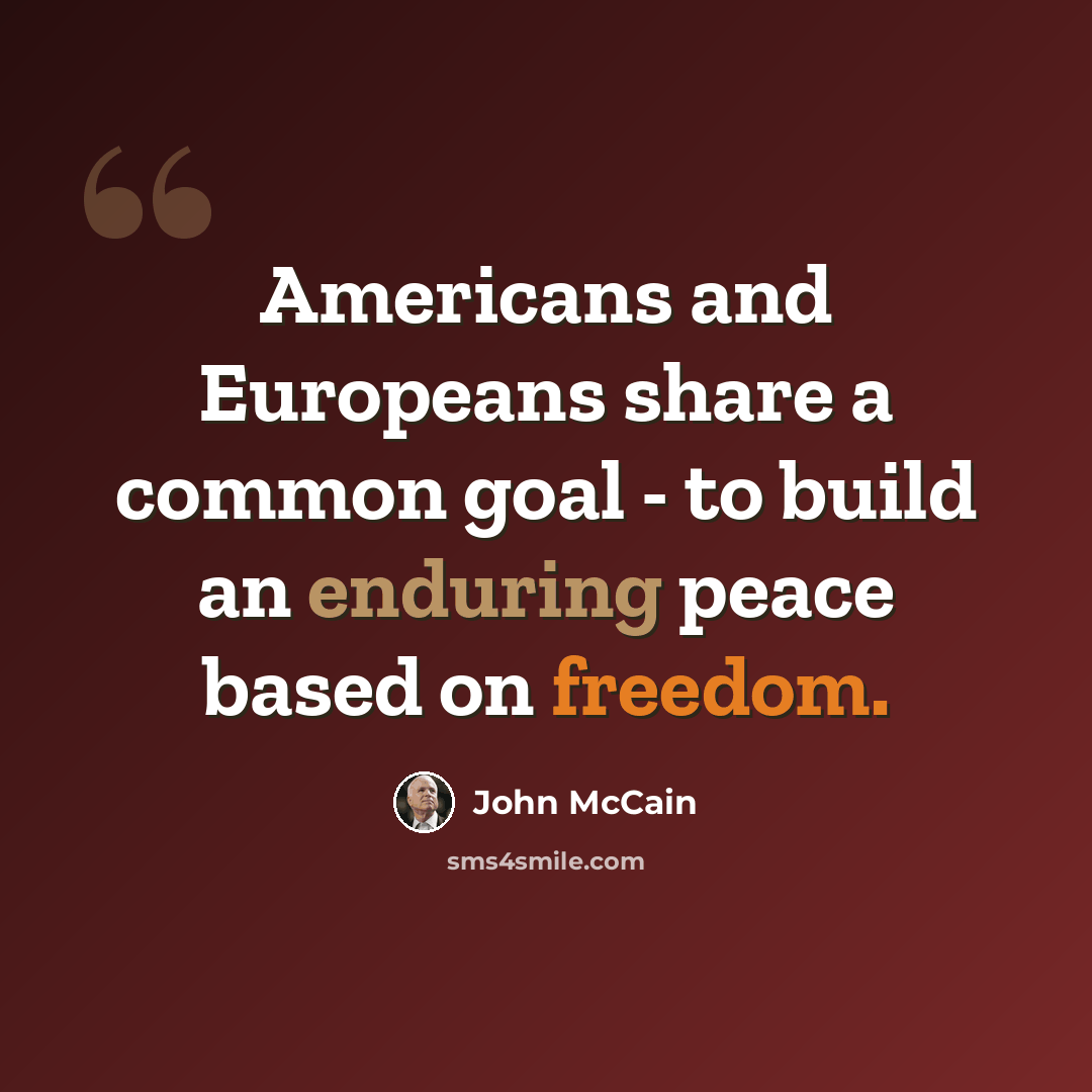 “Americans and Europeans share a common goal - to build an enduring peace based on freedom.” quote by John McCain