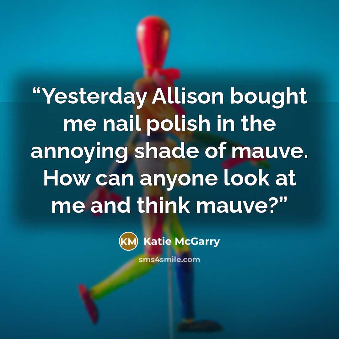 “Yesterday Allison bought me nail polish in the annoying shade of mauve. How can anyone look at me and think mauve?” quote by Katie McGarry