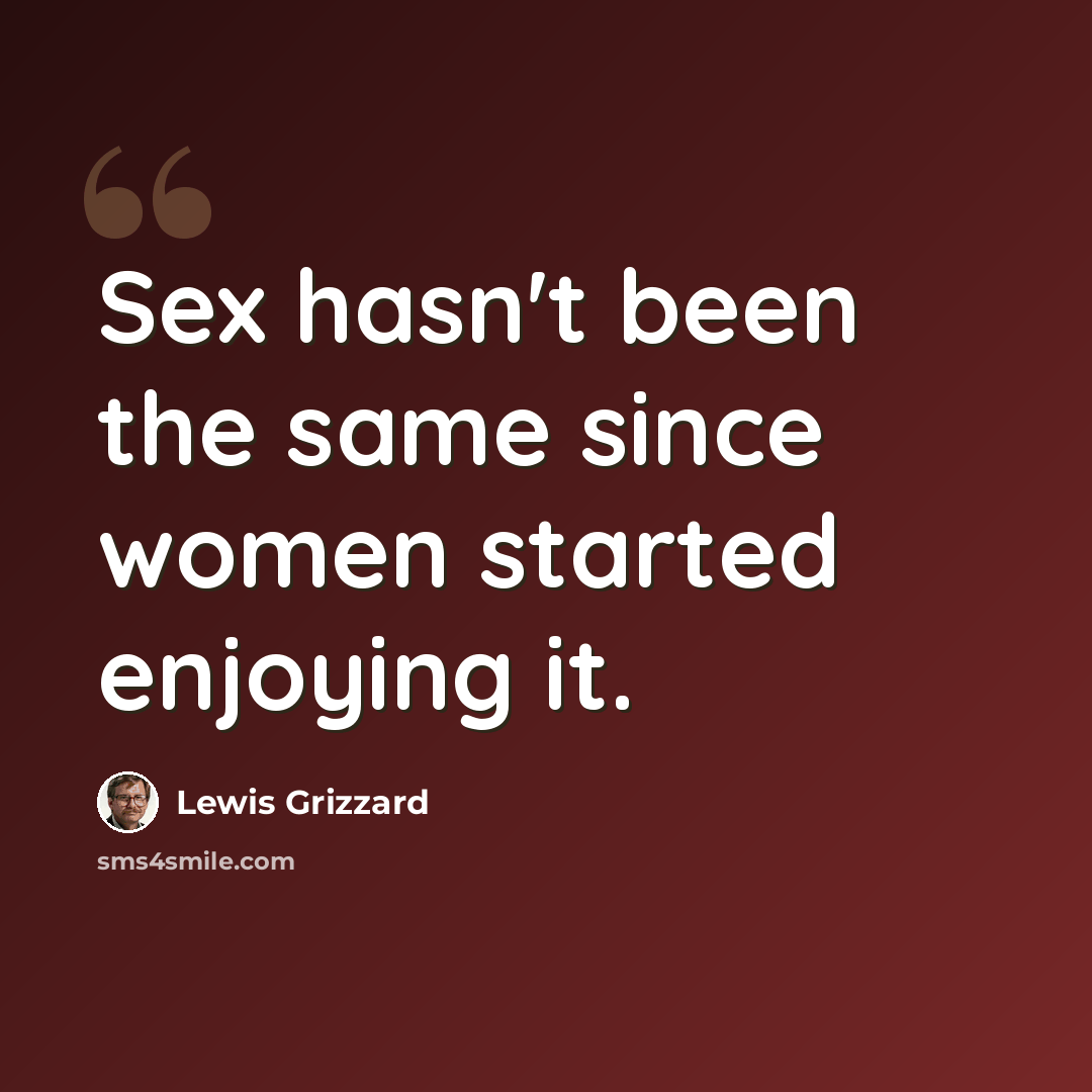 “Sex hasn't been the same since women started enjoying it.” quote by Lewis Grizzard