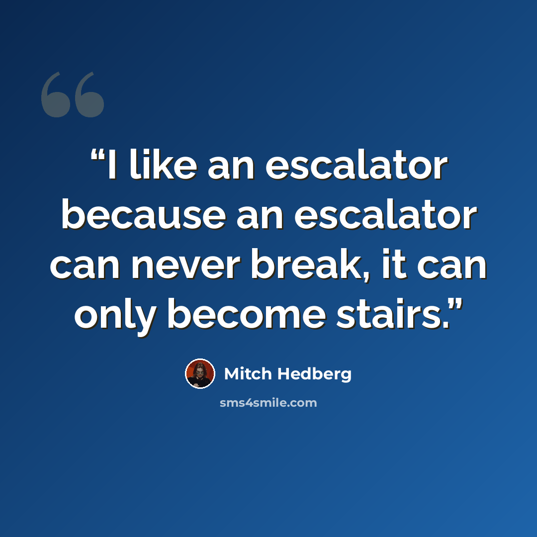 “I like an escalator because an escalator can never break, it can only become stairs.” quote by Mitch Hedberg