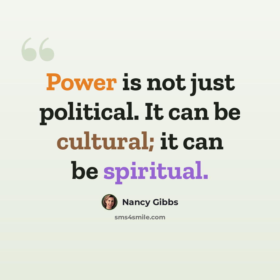 “Power is not just political. It can be cultural; it can be spiritual.” quote by Nancy Gibbs