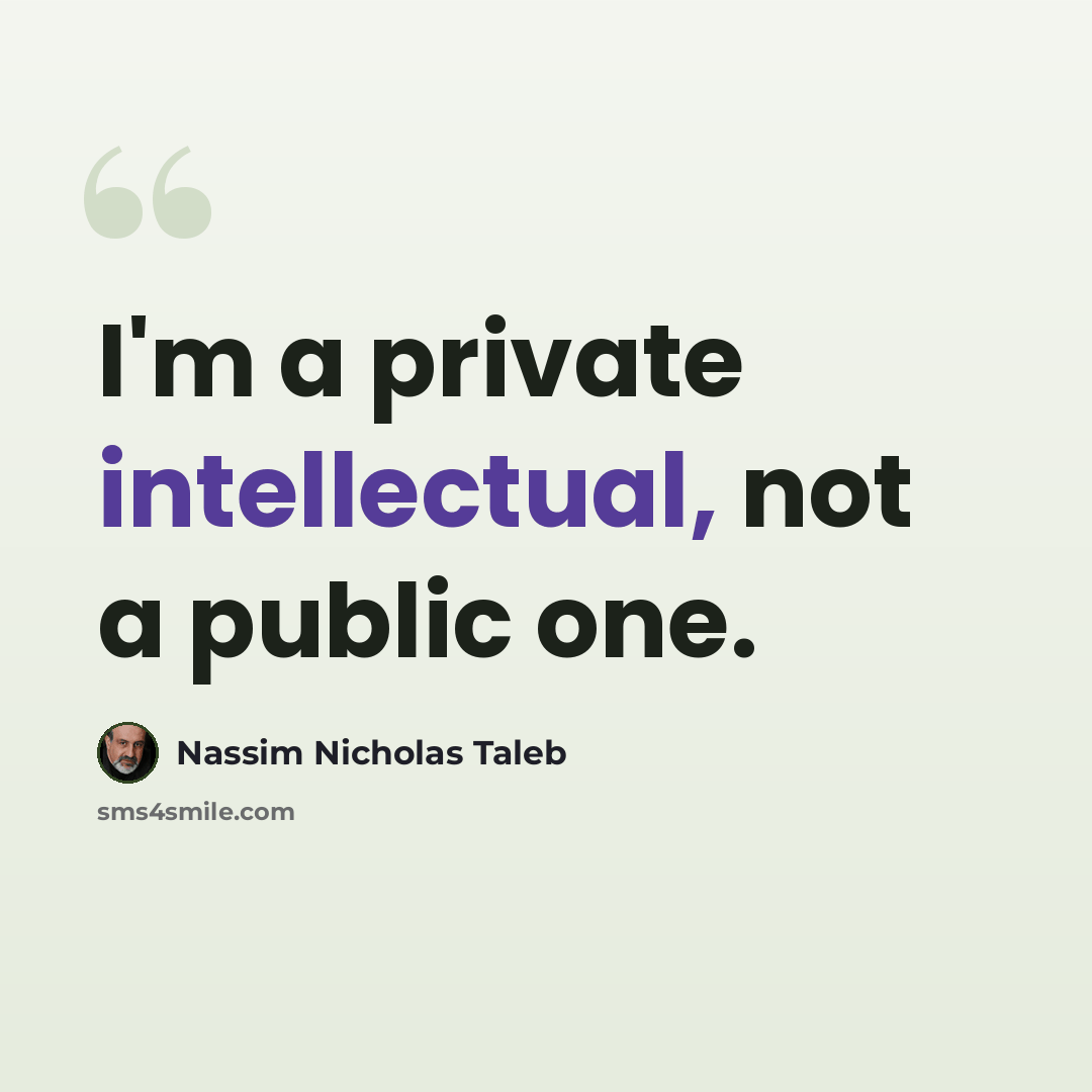 “I'm a private intellectual, not a public one.” quote by Nassim Nicholas Taleb