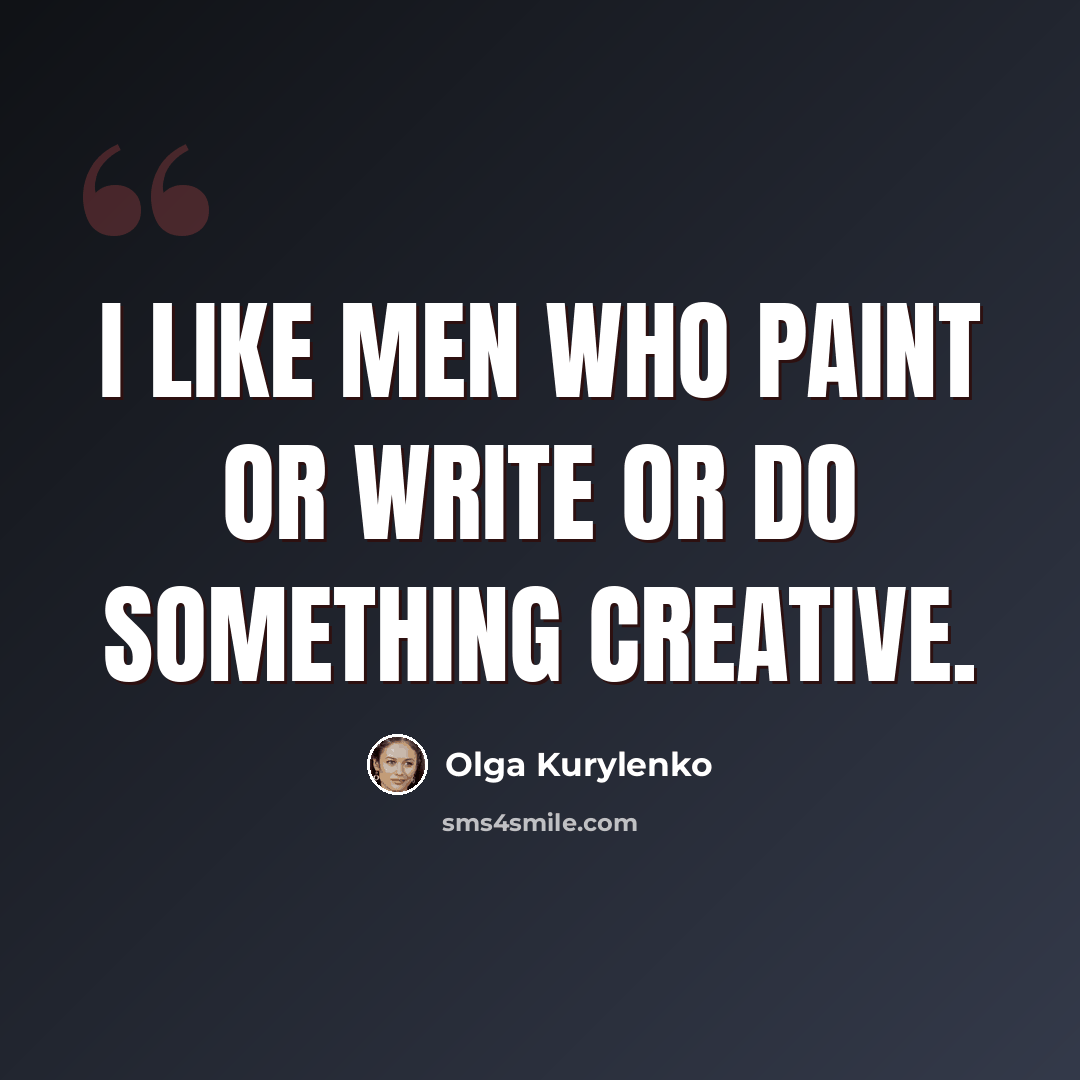 “I like men who paint or write or do something creative.” quote by Olga Kurylenko