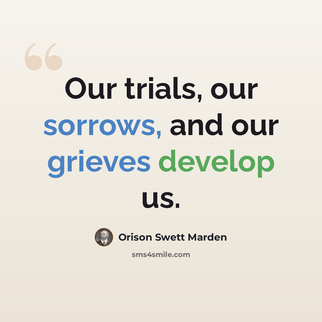 “Our trials, our sorrows, and our grieves develop us.” quote by Orison Swett Marden
