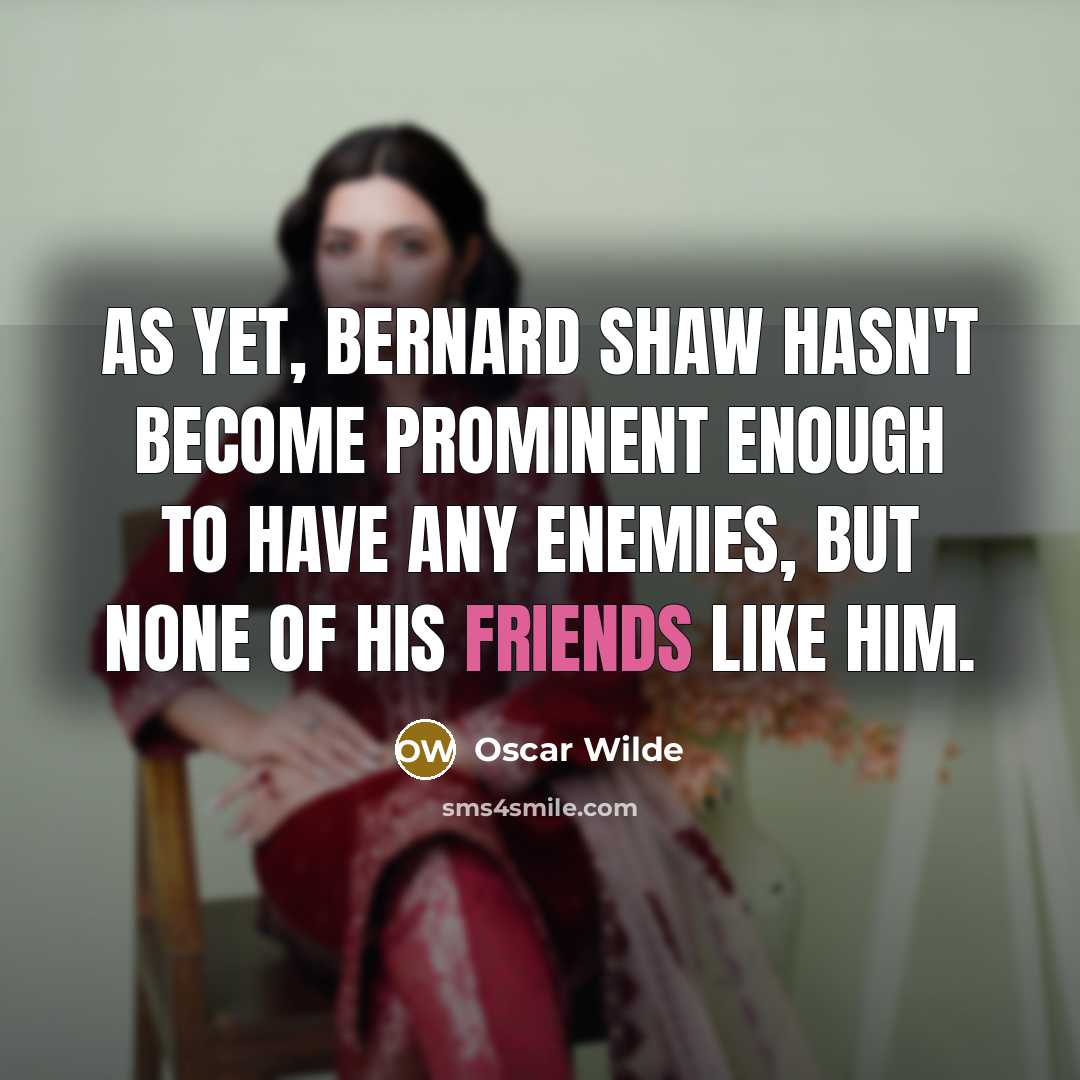“As yet, Bernard Shaw hasn't become prominent enough to have any enemies, but none of his friends like him.” quote by Oscar Wilde