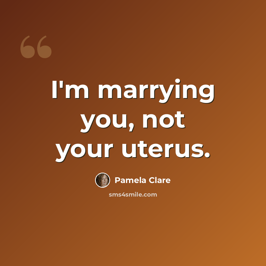 “I'm marrying you, not your uterus.” quote by Pamela Clare