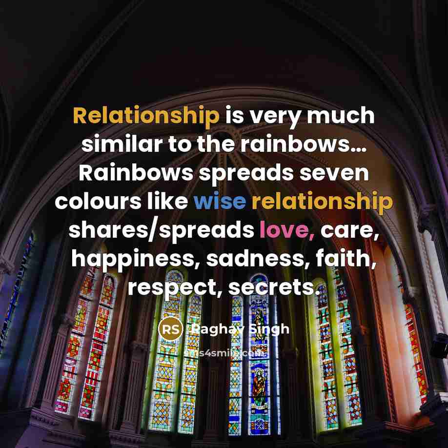 “Relationship is very much similar to the rainbows… Rainbows spreads seven colours like wise relationship shares/spreads love, care, happiness, sadness, faith, respect, secrets.” quote by Raghav Singh