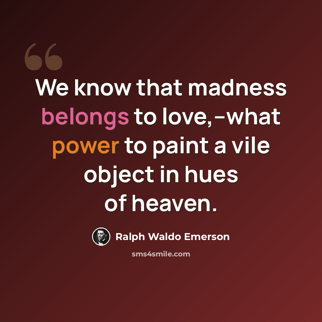 “We know that madness belongs to love,--what power to paint a vile object in hues of heaven.” quote by Ralph Waldo Emerson