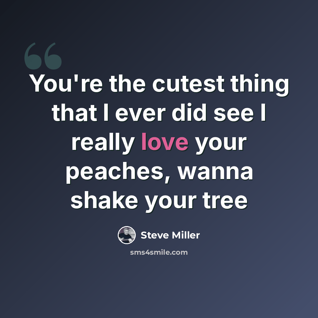 “You're the cutest thing that I ever did see I really love your peaches, wanna shake your tree” quote by Steve Miller