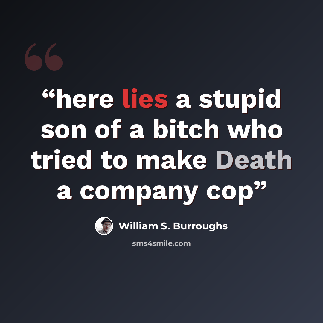 “here lies a stupid son of a bitch who tried to make Death a company cop” quote by William S. Burroughs
