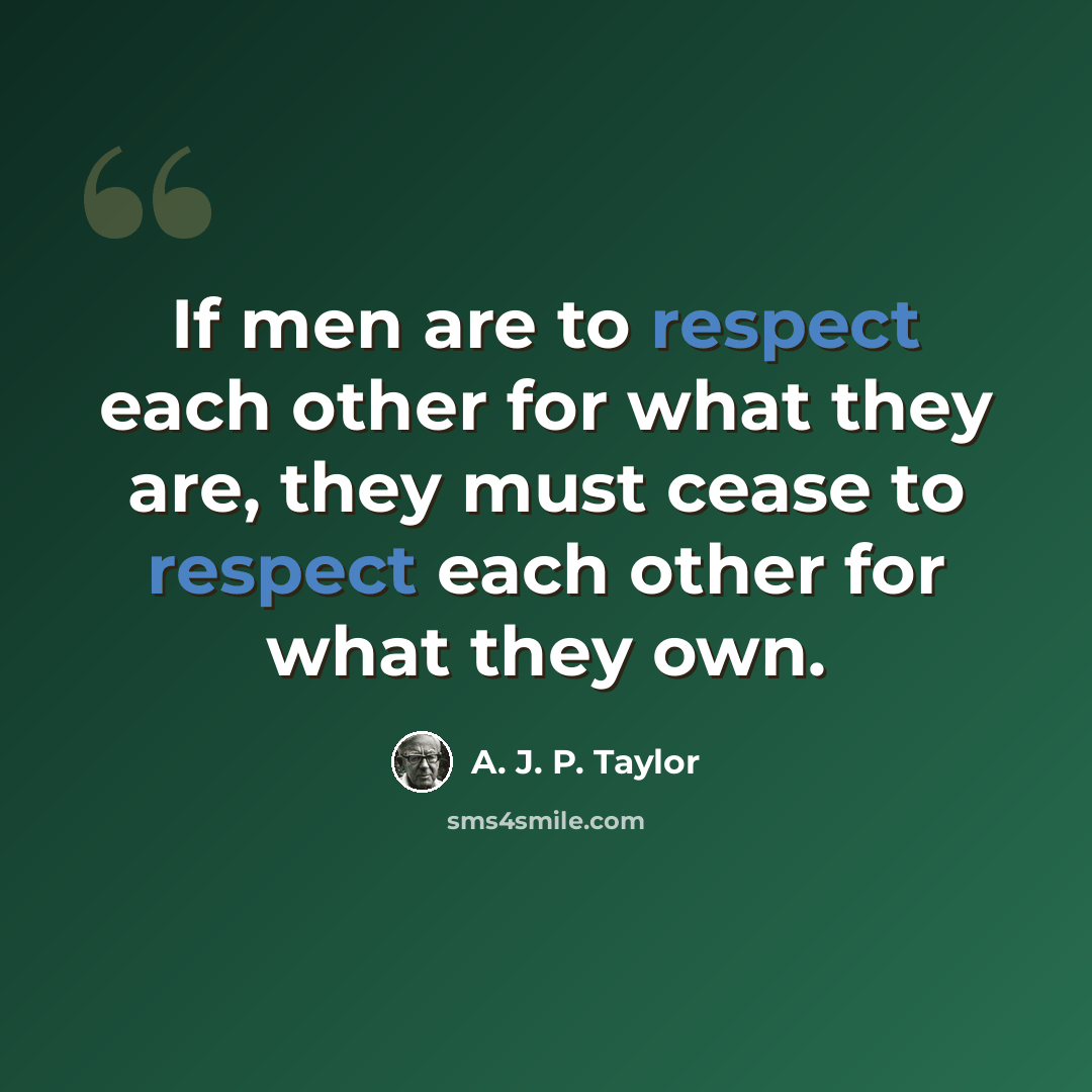 “If men are to respect each other for what they are, they must cease to respect each other for what they own.” quote by A. J. P. Taylor