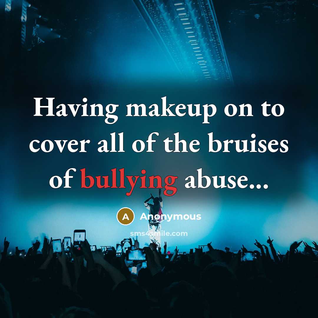 “Having makeup on to cover all of the bruises of bullying abuse...” quote by Anonymous