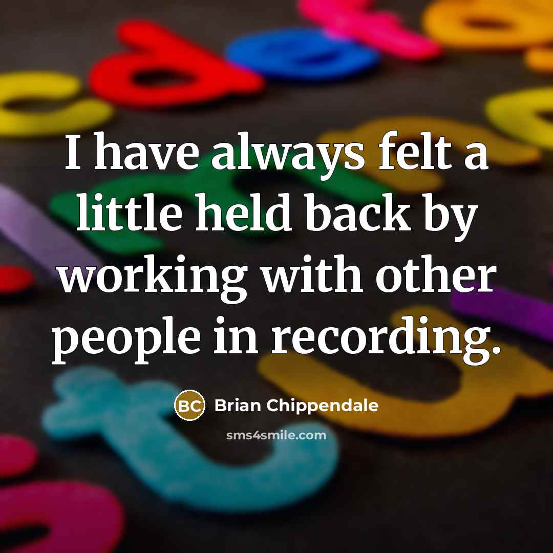 “I have always felt a little held back by working with other people in recording.” quote by Brian Chippendale