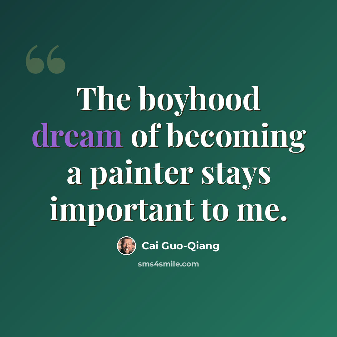 “The boyhood dream of becoming a painter stays important to me.” quote by Cai Guo-Qiang