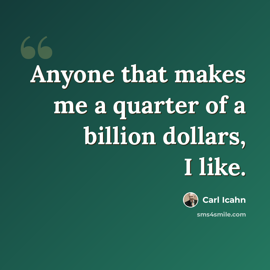“Anyone that makes me a quarter of a billion dollars, I like.” quote by Carl Icahn