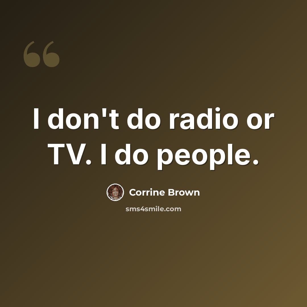 “I don't do radio or TV. I do people.” quote by Corrine Brown