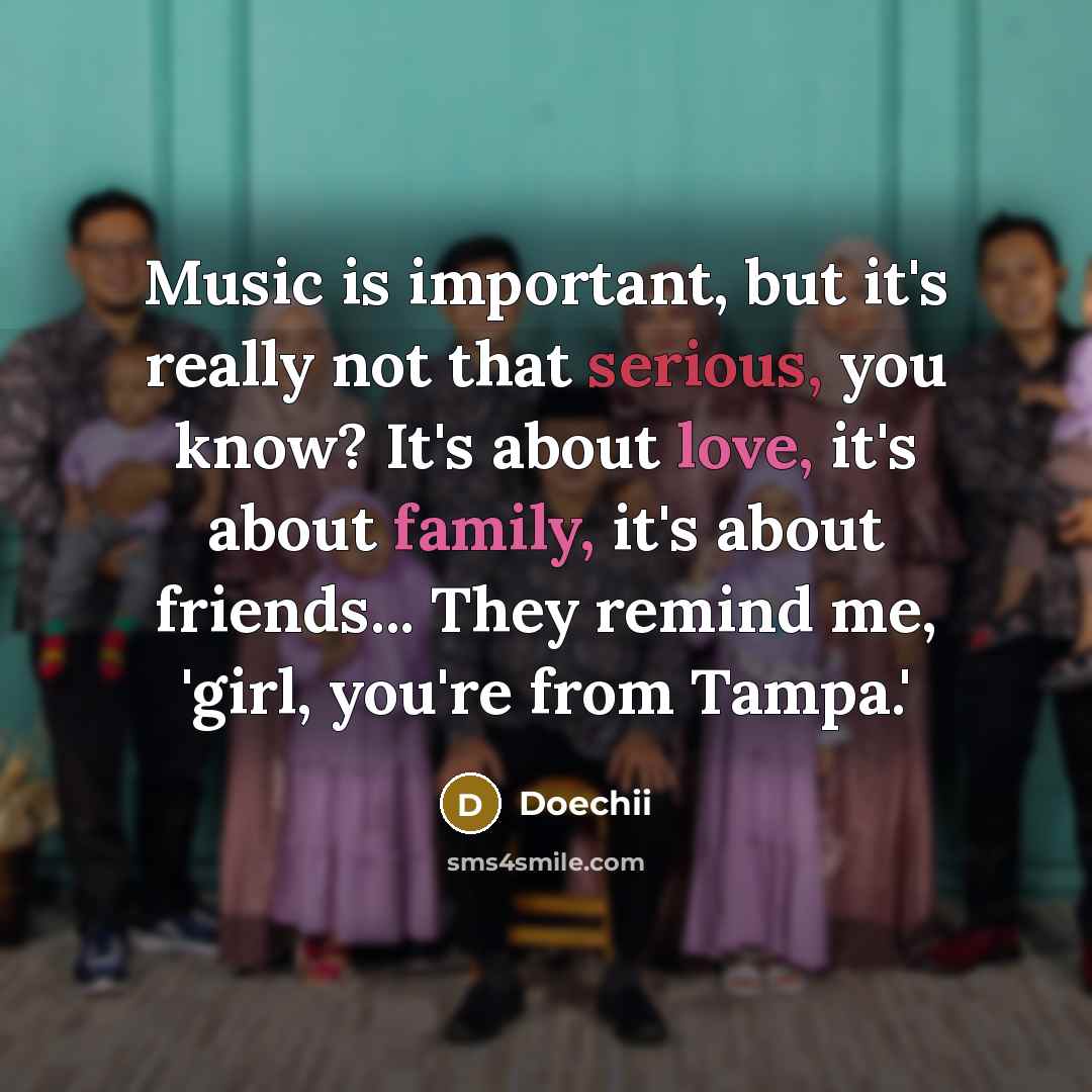“Music is important, but it's really not that serious, you know? It's about love, it's about family, it's about friends... They remind me, 'girl, you're from Tampa.'” quote by Doechii