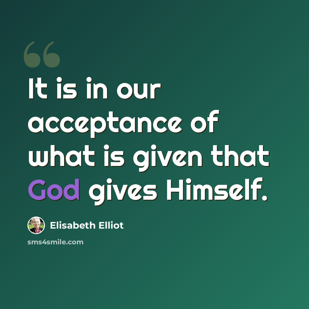 “It is in our acceptance of what is given that God gives Himself.” quote by Elisabeth Elliot
