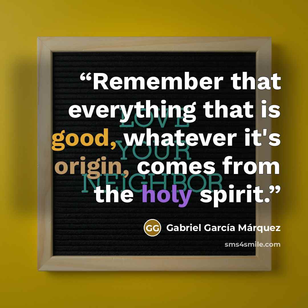 “Remember that everything that is good, whatever it's origin, comes from the holy spirit.” quote by Gabriel García Márquez