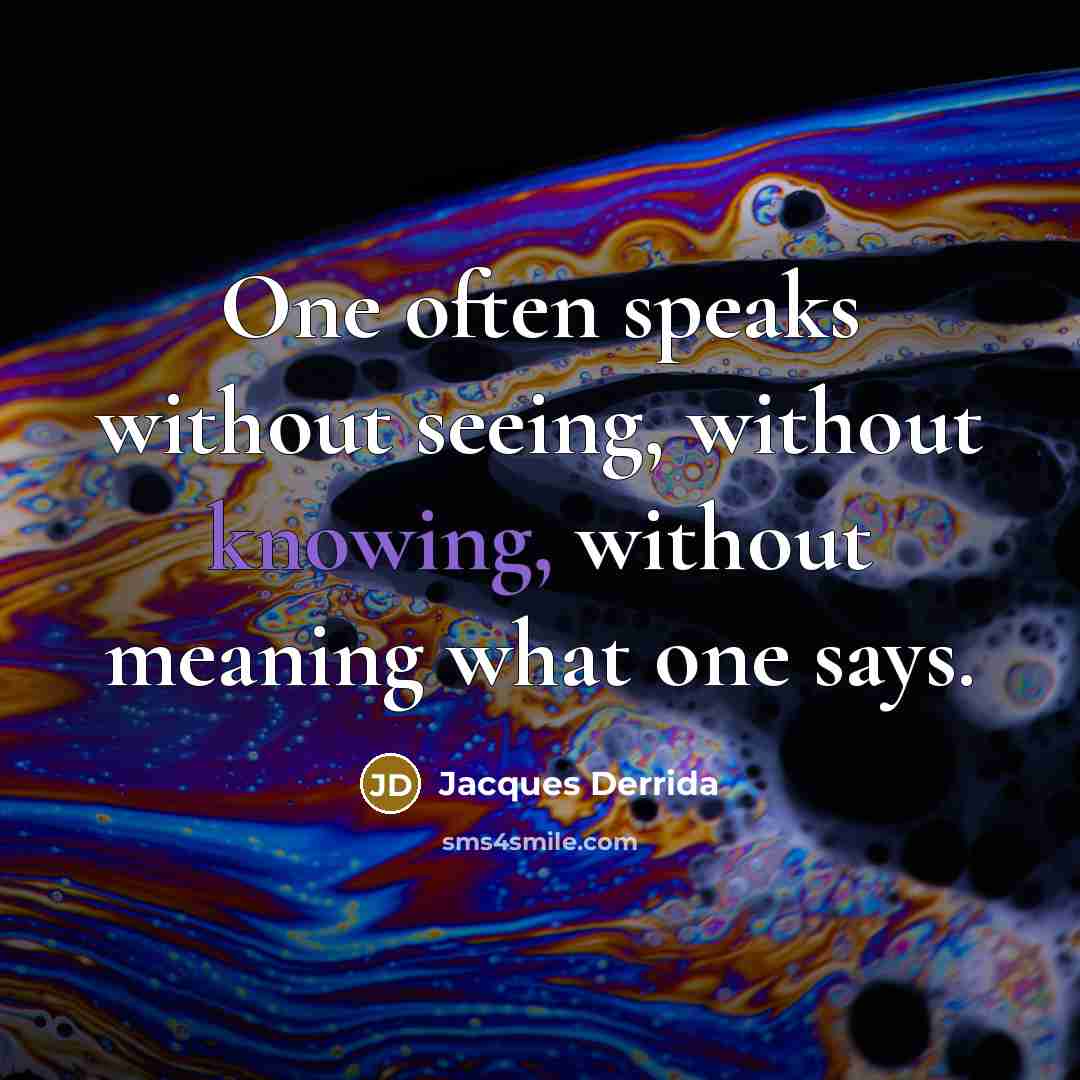 “One often speaks without seeing, without knowing, without meaning what one says.” quote by Jacques Derrida