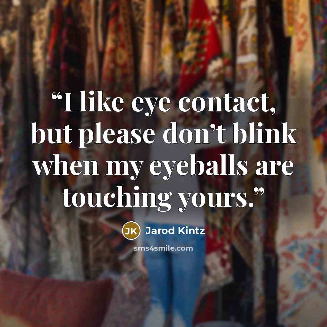 “I like eye contact, but please don’t blink when my eyeballs are touching yours.” quote by Jarod Kintz