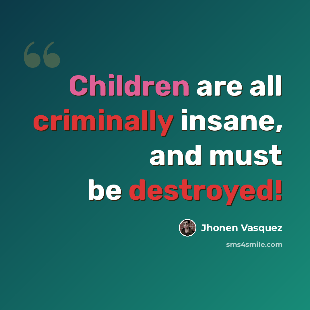 “Children are all criminally insane, and must be destroyed!” quote by Jhonen Vasquez