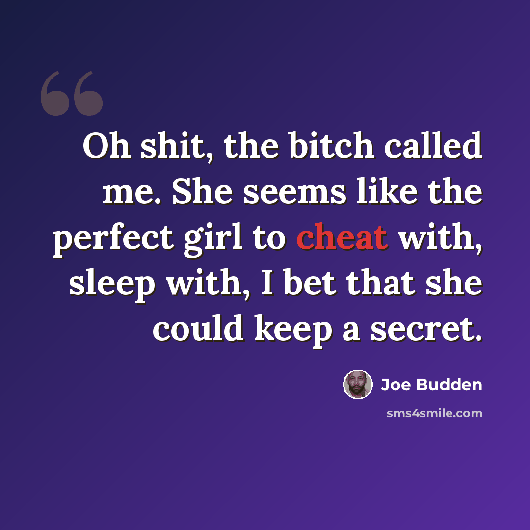 “Oh shit, the bitch called me. She seems like the perfect girl to cheat with, sleep with, I bet that she could keep a secret.” quote by Joe Budden