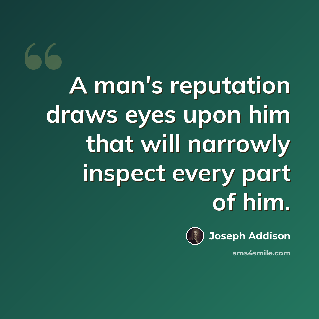 “A man's reputation draws eyes upon him that will narrowly inspect every part of him.” quote by Joseph Addison