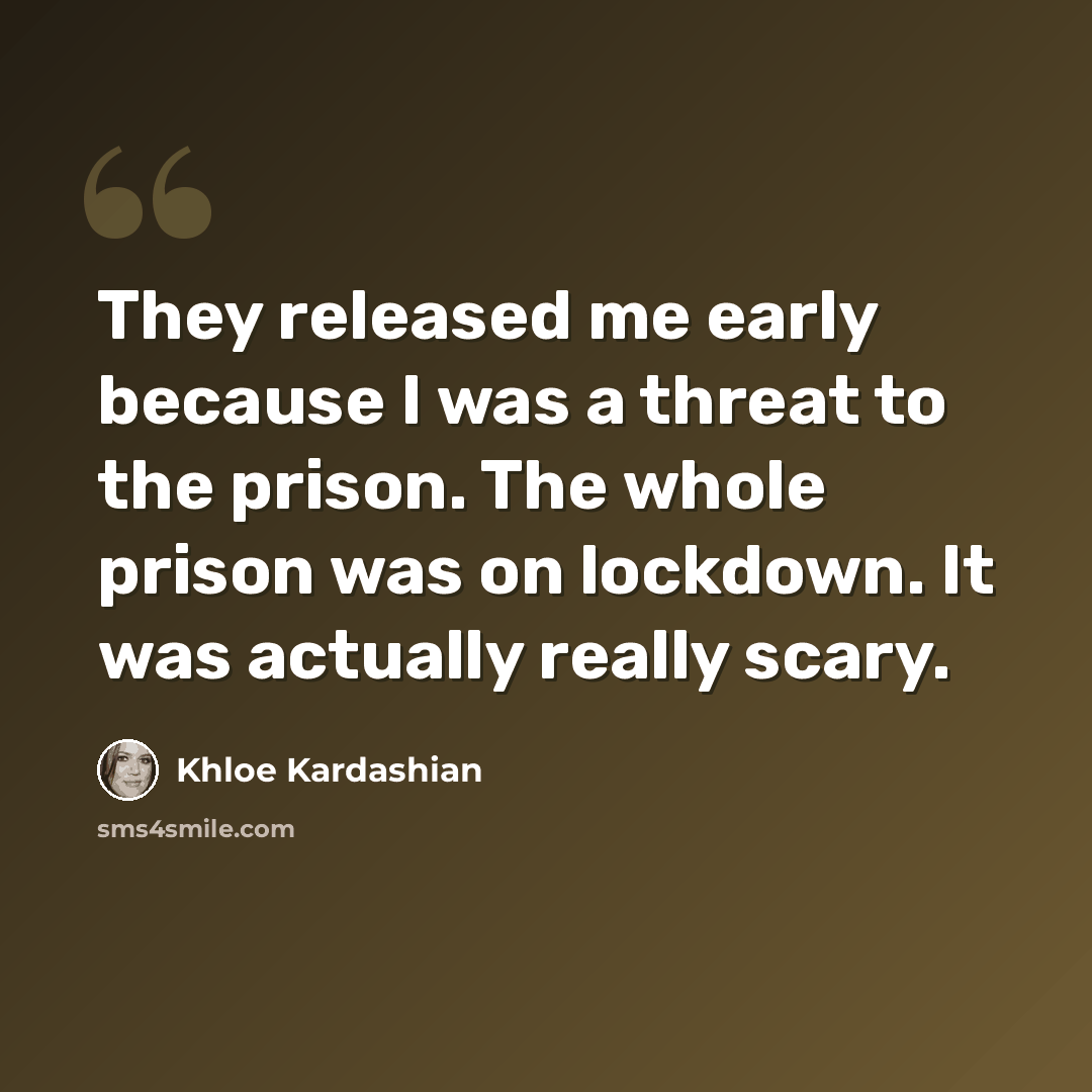 “They released me early because I was a threat to the prison. The whole prison was on lockdown. It was actually really scary.” quote by Khloe Kardashian
