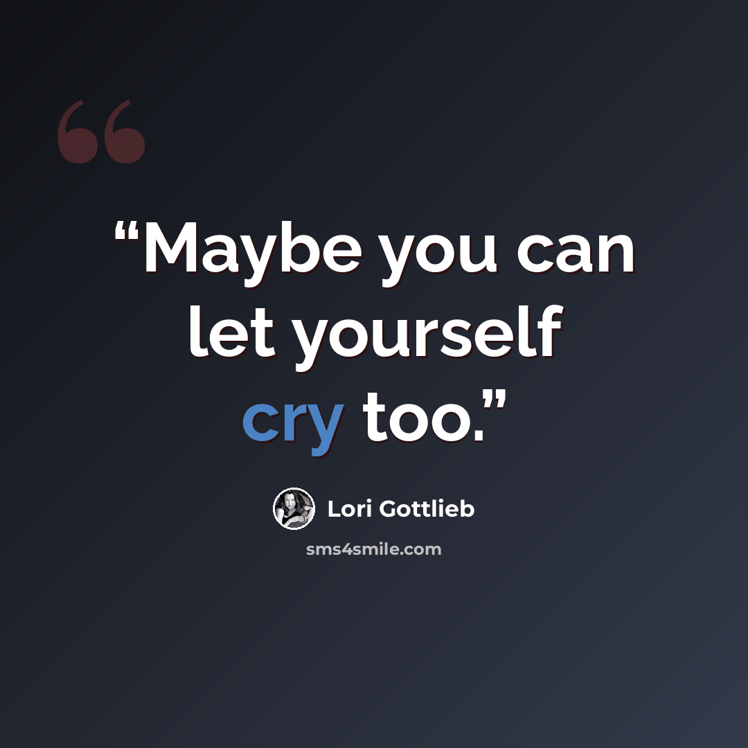 “Maybe you can let yourself cry too.” quote by Lori Gottlieb