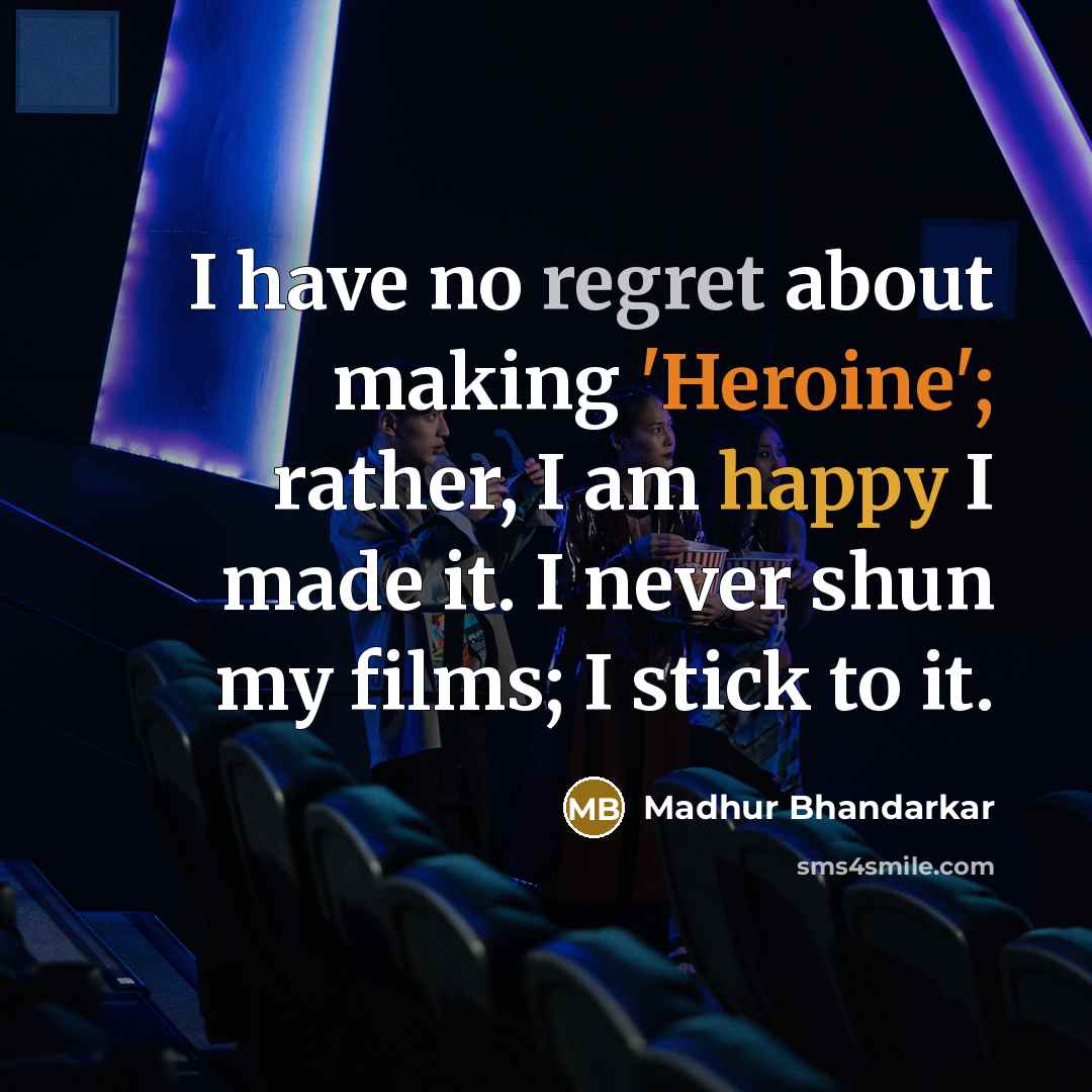 “I have no regret about making 'Heroine'; rather, I am happy I made it. I never shun my films; I stick to it.” quote by Madhur Bhandarkar