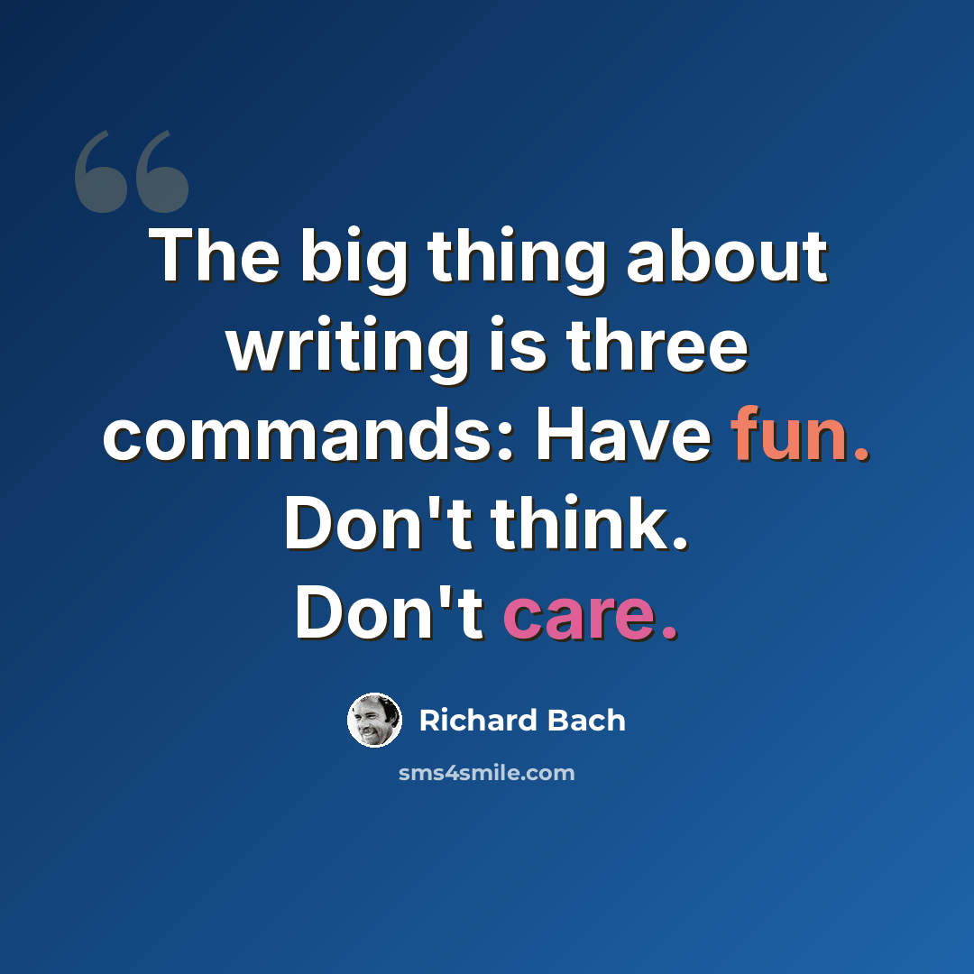 “The big thing about writing is three commands: Have fun. Don't think. Don't care.” quote by Richard Bach