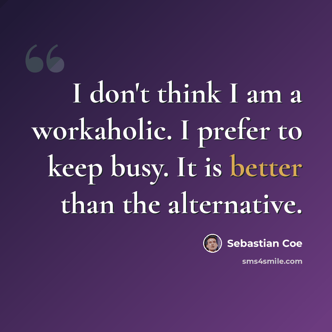 “I don't think I am a workaholic. I prefer to keep busy. It is better than the alternative.” quote by Sebastian Coe