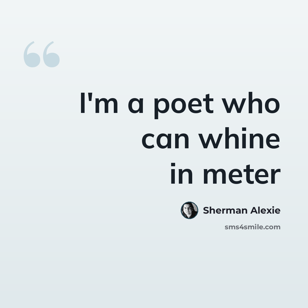 “I'm a poet who can whine in meter” quote by Sherman Alexie