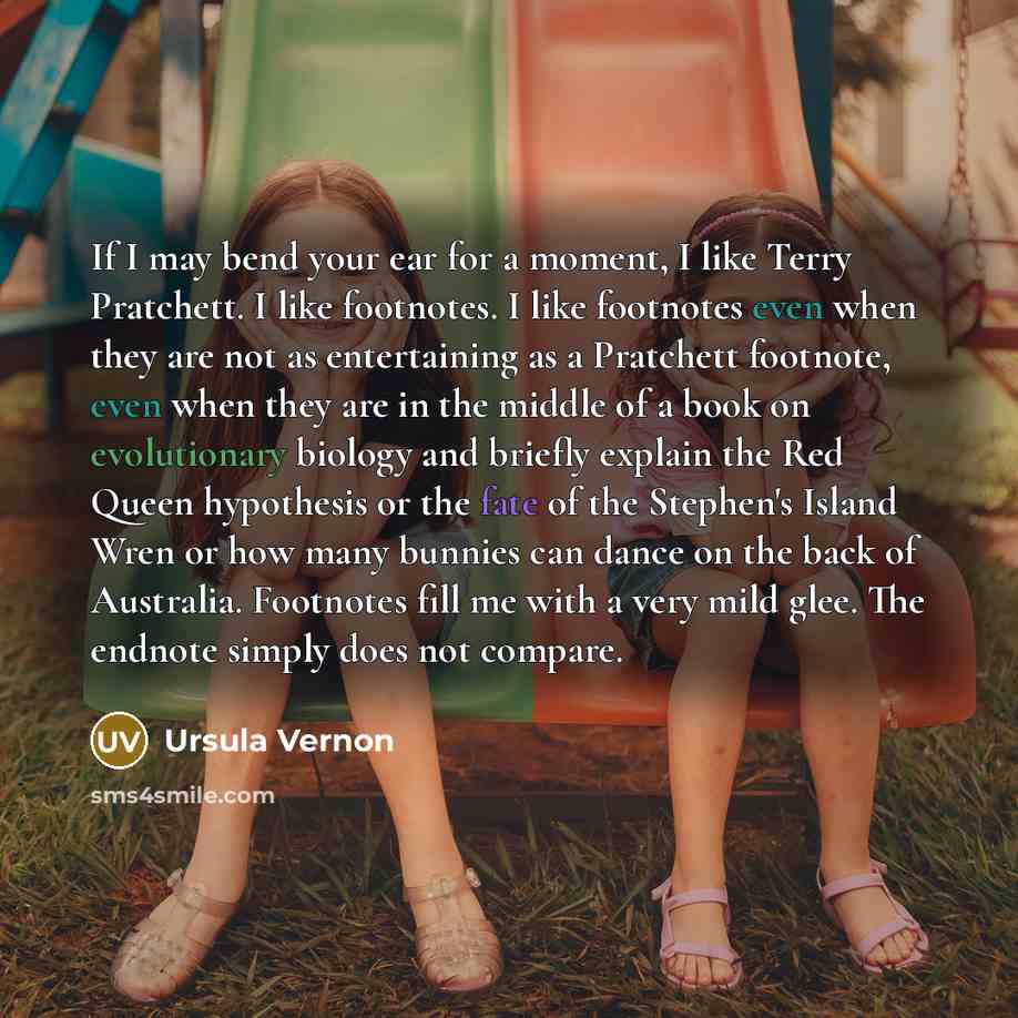 “If I may bend your ear for a moment, I like Terry Pratchett. I like footnotes. I like footnotes even when they are not as entertaining as a Pratchett footnote, even when they are in the middle of a book on evolutionary biology and briefly explain the Red Queen hypothesis or the fate of the…” quote by Ursula Vernon