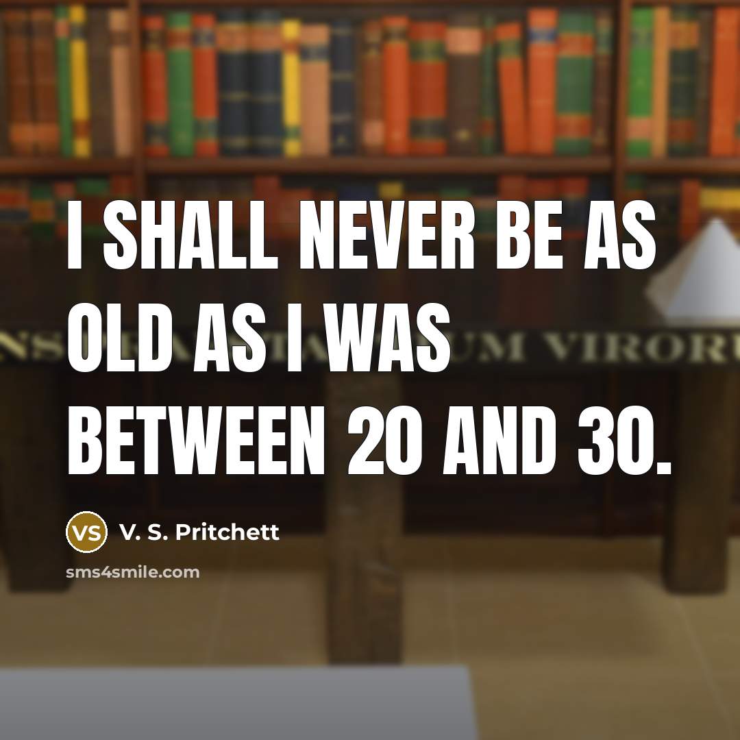 “I shall never be as old as I was between 20 and 30.” quote by V. S. Pritchett