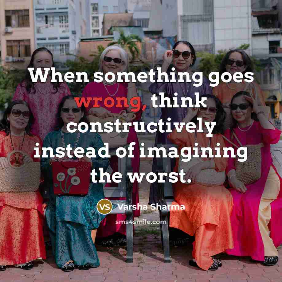 “When something goes wrong, think constructively instead of imagining the worst.” quote by Varsha Sharma