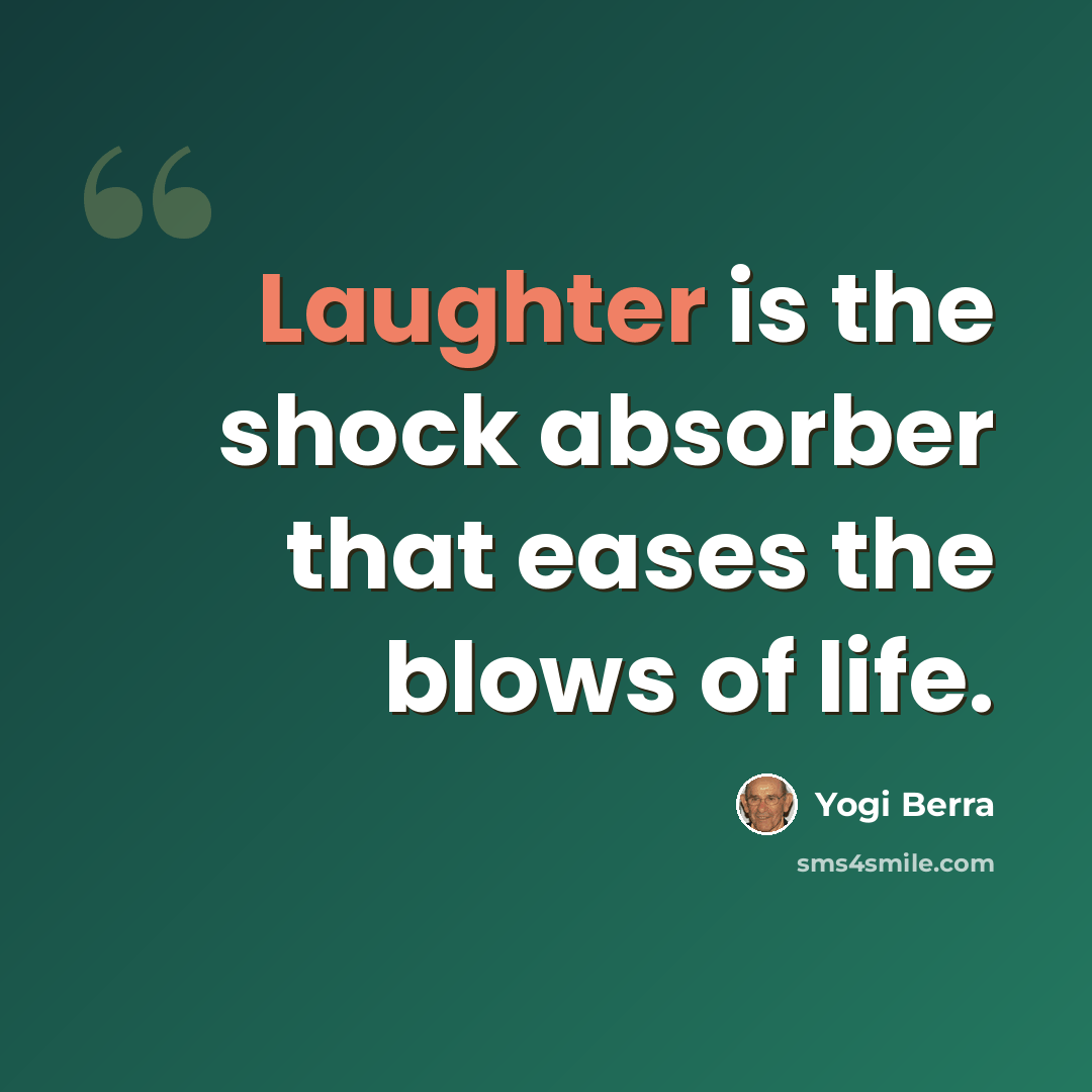 “Laughter is the shock absorber that eases the blows of life.” quote by Yogi Berra