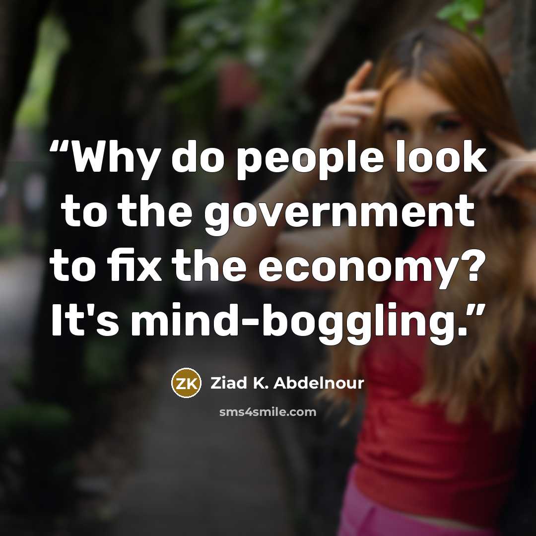 “Why do people look to the government to fix the economy? It's mind-boggling.” quote by Ziad K. Abdelnour