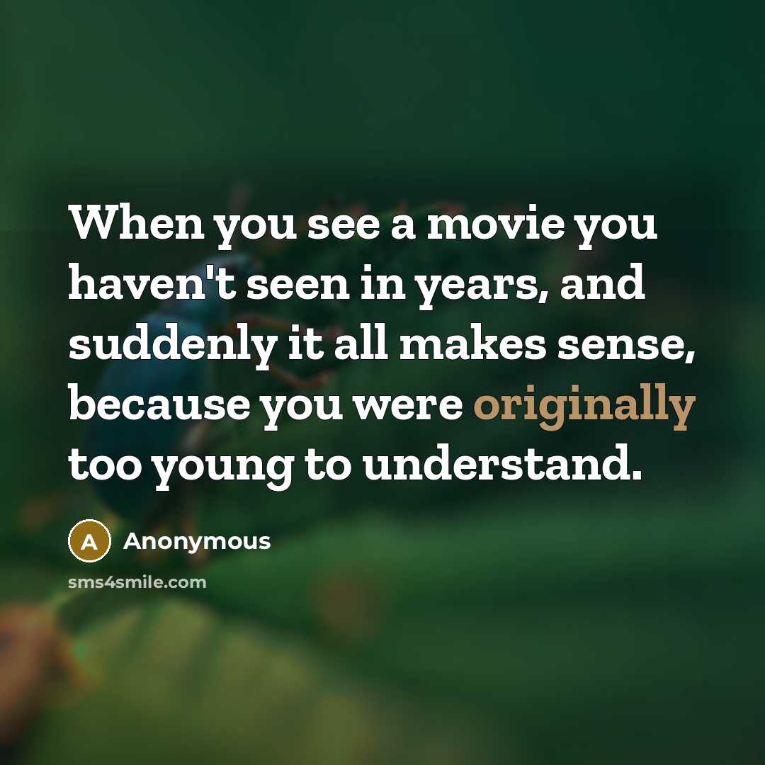 “When you see a movie you haven't seen in years, and suddenly it all makes sense, because you were originally too young to understand.” quote by Anonymous