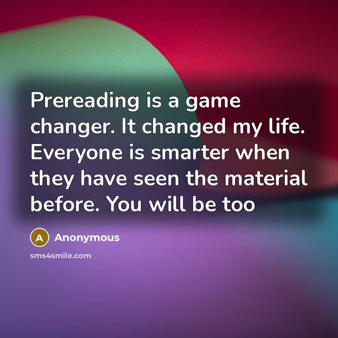 “Prereading is a game changer. It changed my life. Everyone is smarter when they have seen the material before. You will be too” quote by Anonymous