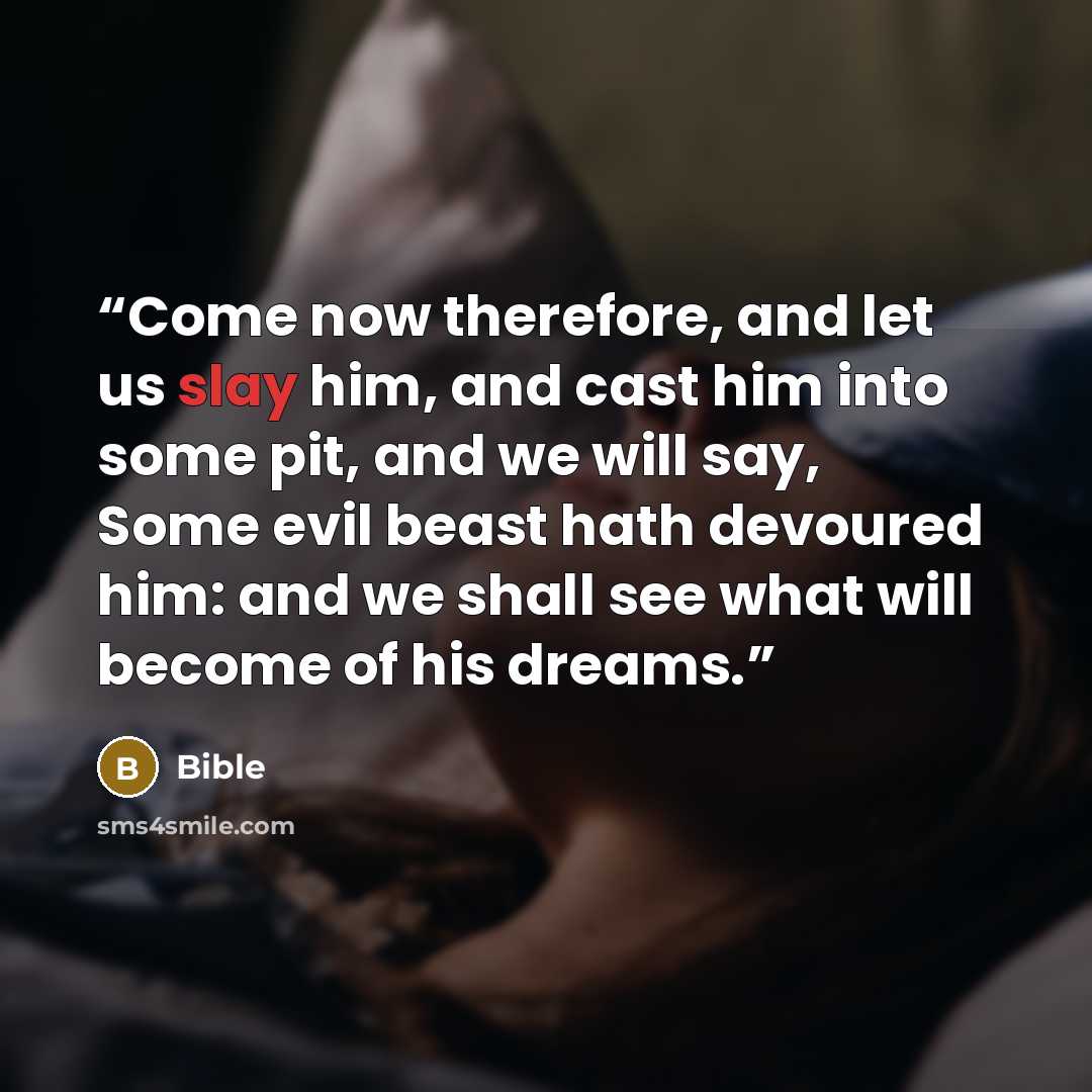 “Come now therefore, and let us slay him, and cast him into some pit, and we will say, Some evil beast hath devoured him: and we shall see what will become of his dreams.” quote by Bible