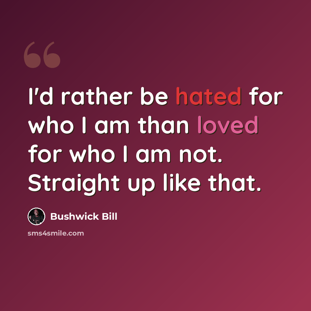 “I'd rather be hated for who I am than loved for who I am not. Straight up like that.” quote by Bushwick Bill