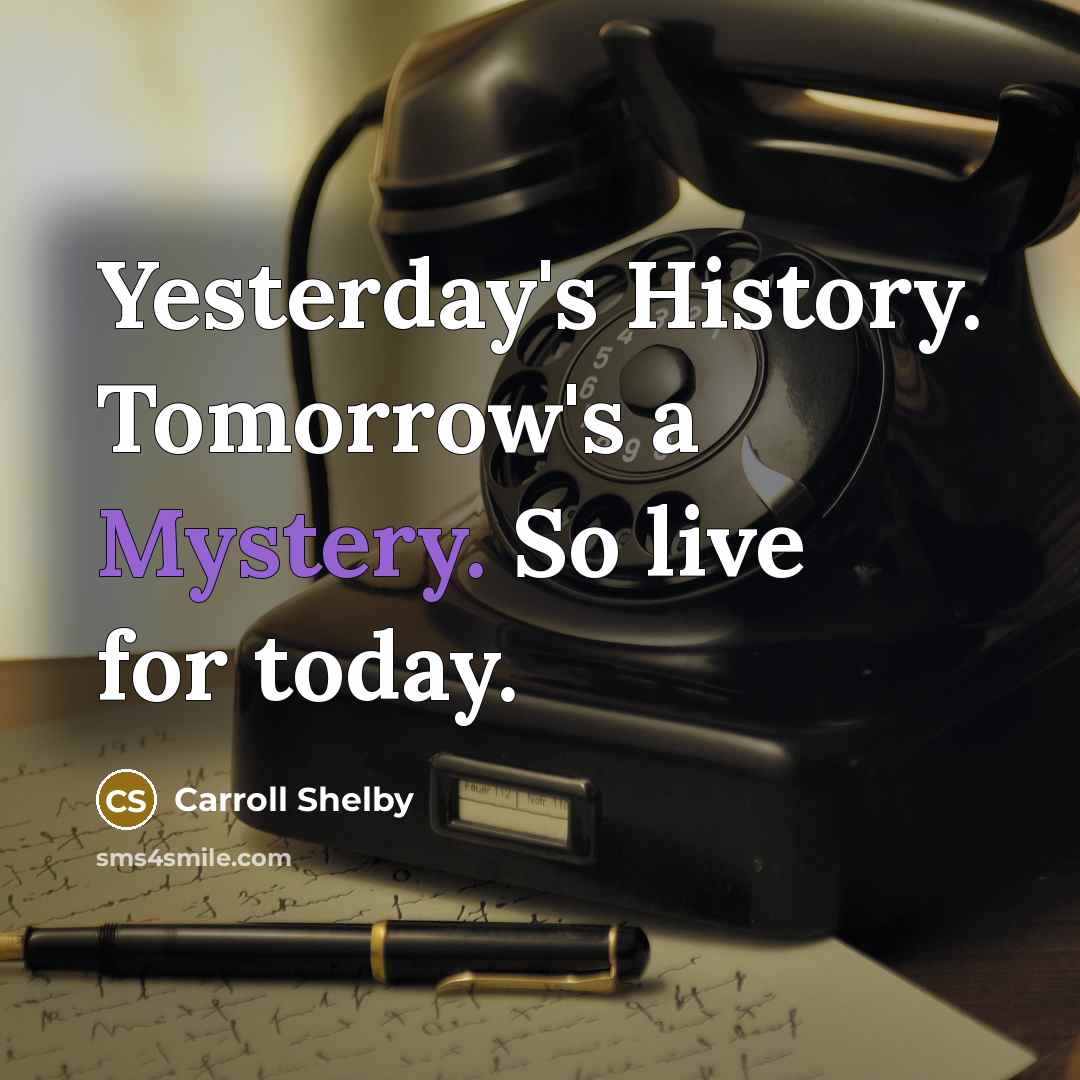 “Yesterday's History. Tomorrow's a Mystery. So live for today.” quote by Carroll Shelby