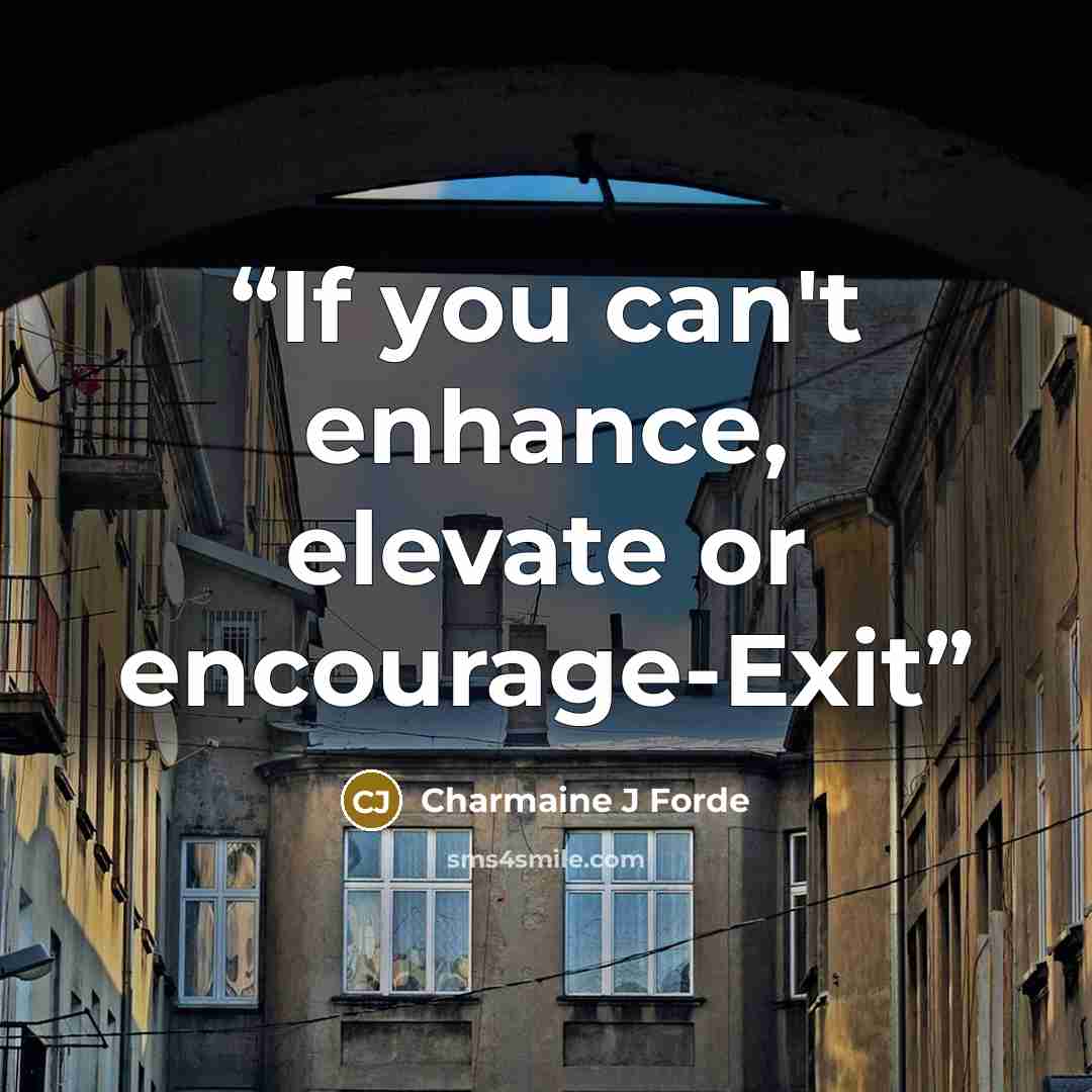 “If you can't enhance, elevate or encourage-Exit” quote by Charmaine J Forde