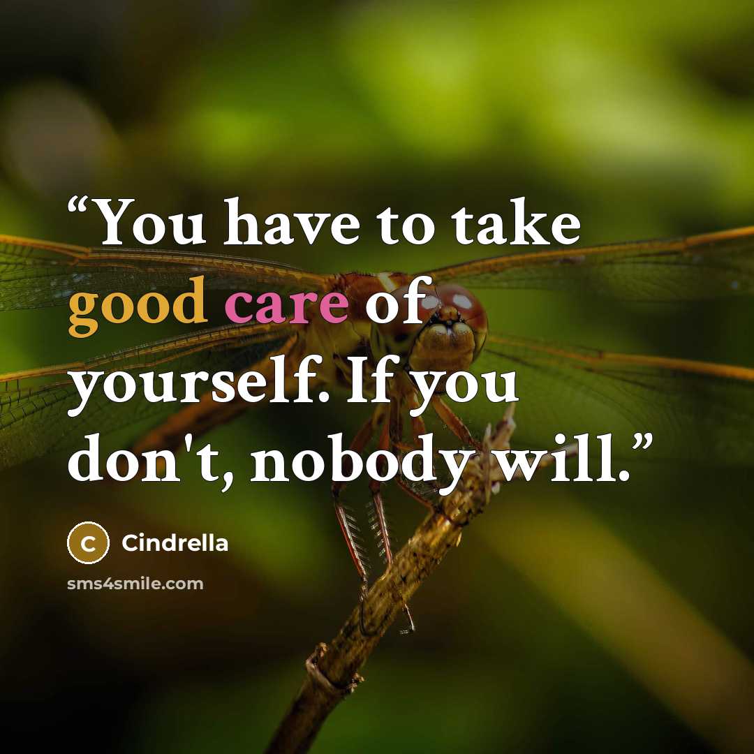 “You have to take good care of yourself. If you don't, nobody will.” quote by Cindrella