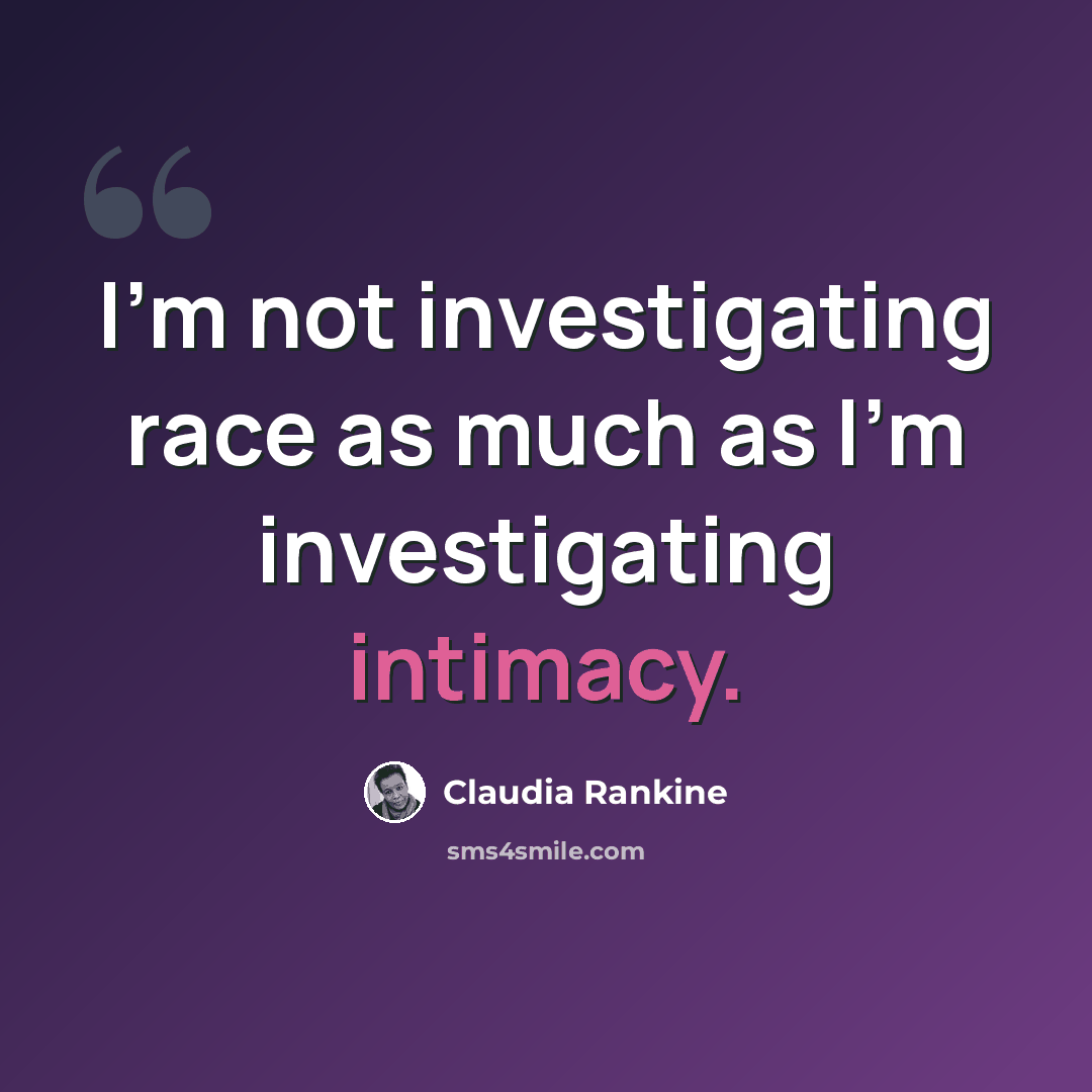 “I’m not investigating race as much as I’m investigating intimacy.” quote by Claudia Rankine